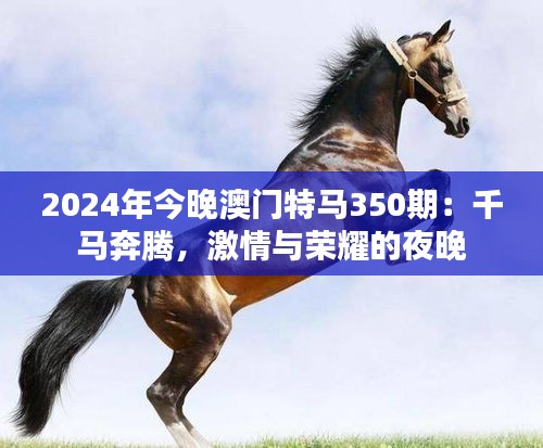 2024年今晚澳门特马350期：千马奔腾，激情与荣耀的夜晚
