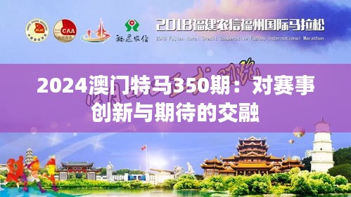 2024澳门特马350期：对赛事创新与期待的交融