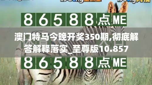澳门特马今晚开奖350期,彻底解答解释落实_至尊版10.857