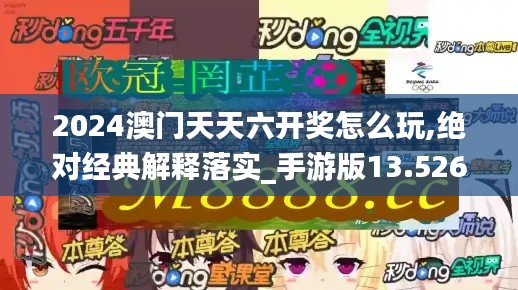 2024澳门天天六开奖怎么玩,绝对经典解释落实_手游版13.526