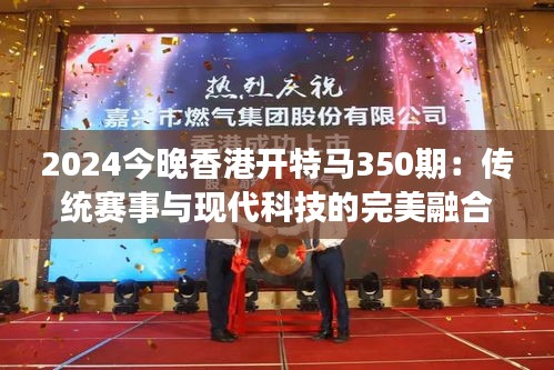2024今晚香港开特马350期：传统赛事与现代科技的完美融合
