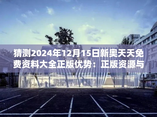 猜测2024年12月15日新奥天天免费资料大全正版优势：正版资源与创新教学的结合，引领数字学习新趋势