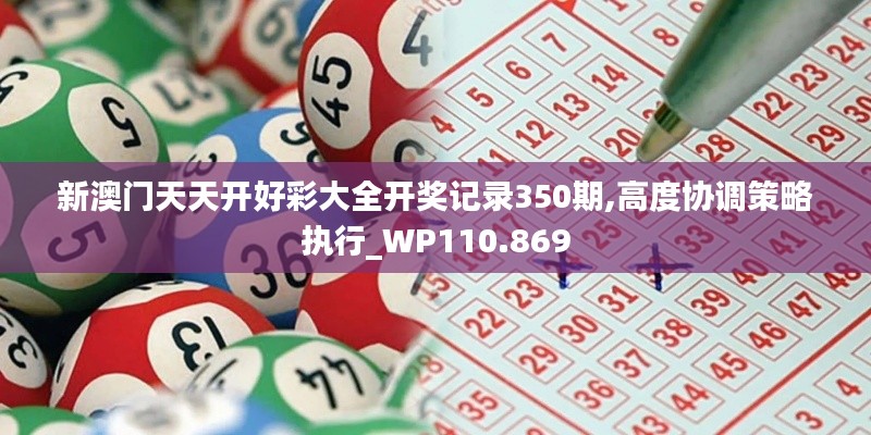 新澳门天天开好彩大全开奖记录350期,高度协调策略执行_WP110.869