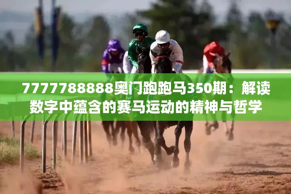 7777788888奥门跑跑马350期：解读数字中蕴含的赛马运动的精神与哲学