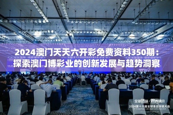 2024澳门天天六开彩免费资料350期：探索澳门博彩业的创新发展与趋势洞察