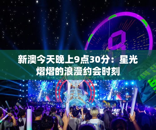 新澳今天晚上9点30分：星光熠熠的浪漫约会时刻