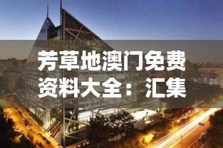 芳草地澳门免费资料大全：汇集澳门多元风情的独特资源宝库