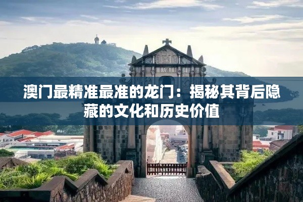 澳门最精准最准的龙门：揭秘其背后隐藏的文化和历史价值