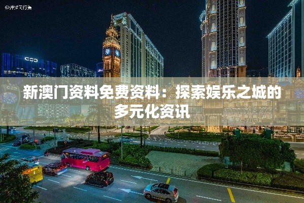 新澳门资料免费资料：探索娱乐之城的多元化资讯