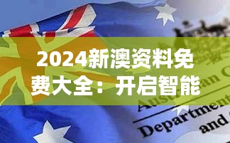 2024新澳资料免费大全：开启智能搜索新时代的澳洲新西兰资料库