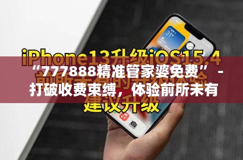“777888精准管家婆免费” - 打破收费束缚，体验前所未有的财务精准把控