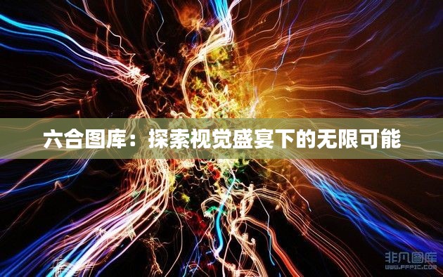 六合图库：探索视觉盛宴下的无限可能