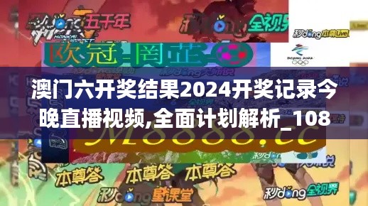 澳门六开奖结果2024开奖记录今晚直播视频,全面计划解析_1080p9.436