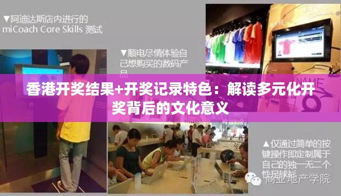 香港开奖结果+开奖记录特色：解读多元化开奖背后的文化意义
