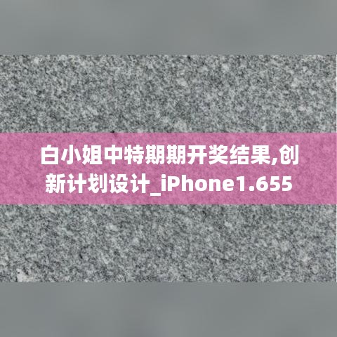 白小姐中特期期开奖结果,创新计划设计_iPhone1.655
