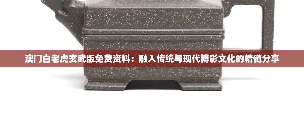 澳门白老虎玄武版免费资料：融入传统与现代博彩文化的精髓分享