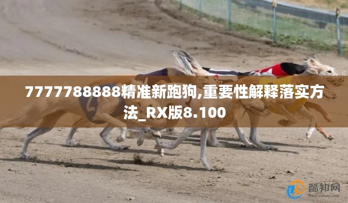 7777788888精准新跑狗,重要性解释落实方法_RX版8.100