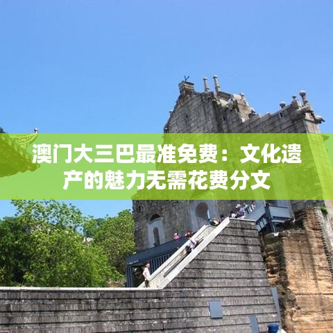 澳门大三巴最准免费：文化遗产的魅力无需花费分文
