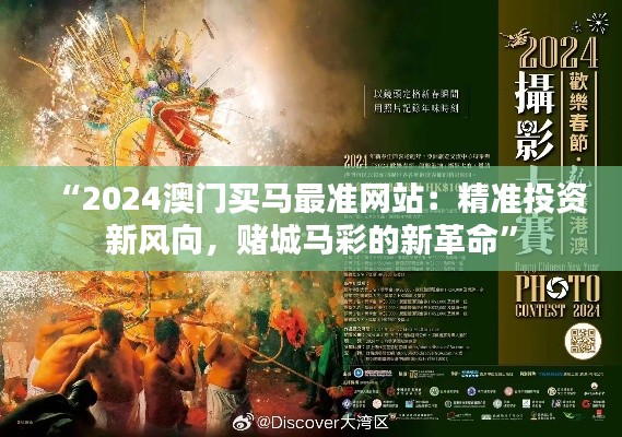“2024澳门买马最准网站：精准投资新风向，赌城马彩的新革命”