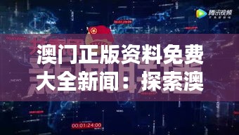 澳门正版资料免费大全新闻：探索澳门文化与资讯的宝库