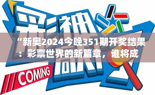 “新奥2024今晚351期开奖结果：彩票世界的新篇章，谁将成为下一个幸运星？”