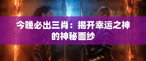 今晚必出三肖：揭开幸运之神的神秘面纱