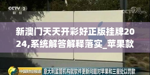 新澳门天天开彩好正版挂牌2024,系统解答解释落实_苹果款2.858