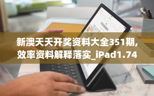 新澳天天开奖资料大全351期,效率资料解释落实_iPad1.749