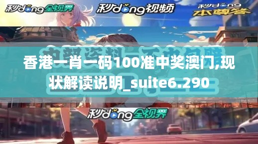 香港一肖一码100准中奖澳门,现状解读说明_suite6.290