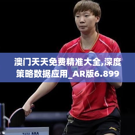 澳门天天免费精准大全,深度策略数据应用_AR版6.899