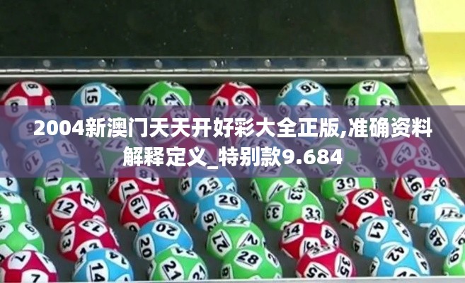 2004新澳门天天开好彩大全正版,准确资料解释定义_特别款9.684