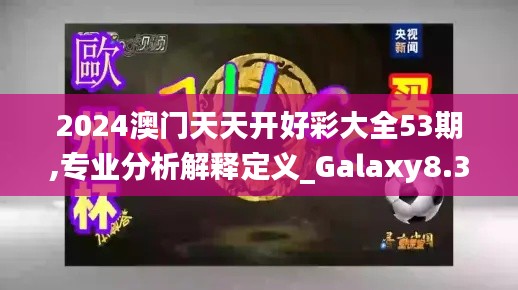 2024澳门天天开好彩大全53期,专业分析解释定义_Galaxy8.305
