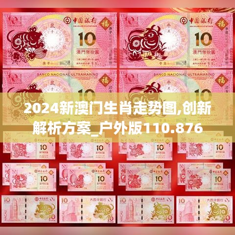 2024新澳门生肖走势图,创新解析方案_户外版110.876