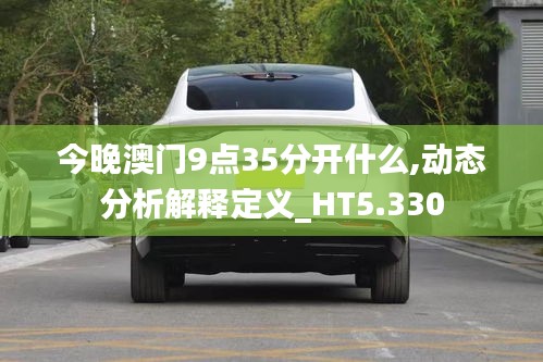 今晚澳门9点35分开什么,动态分析解释定义_HT5.330