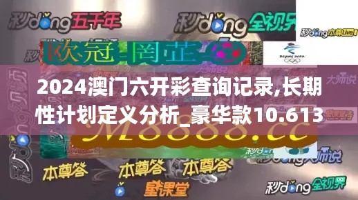 2024澳门六开彩查询记录,长期性计划定义分析_豪华款10.613