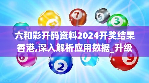 六和彩开码资料2024开奖结果香港,深入解析应用数据_升级版9.250