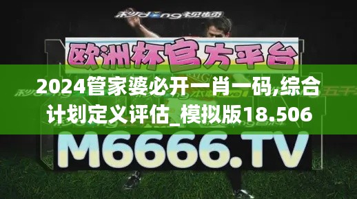 2024管家婆必开一肖一码,综合计划定义评估_模拟版18.506