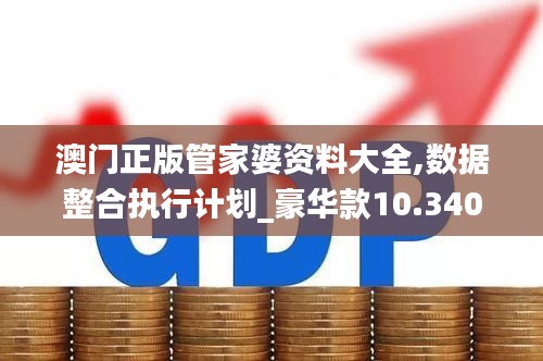 澳门正版管家婆资料大全,数据整合执行计划_豪华款10.340