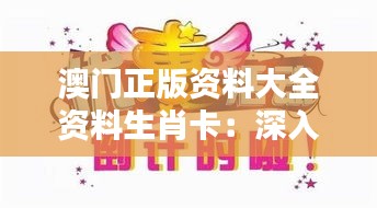 澳门正版资料大全资料生肖卡：深入探索澳门生肖文化底蕴的独特魅力