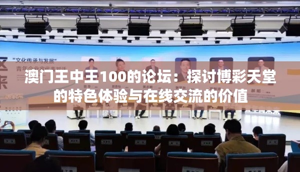 澳门王中王100的论坛：探讨博彩天堂的特色体验与在线交流的价值