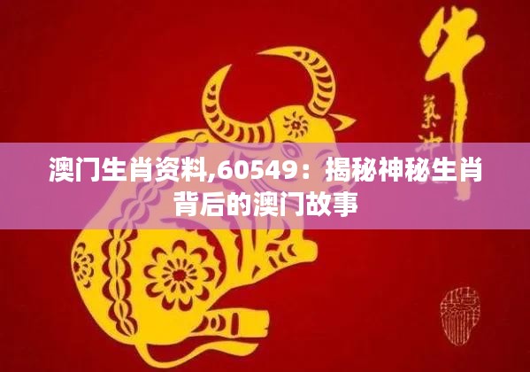 澳门生肖资料,60549：揭秘神秘生肖背后的澳门故事