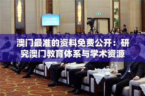 澳门最准的资料免费公开：研究澳门教育体系与学术资源
