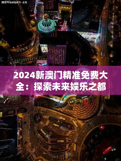 2024新澳门精准免费大全：探索未来娱乐之都的无限可能