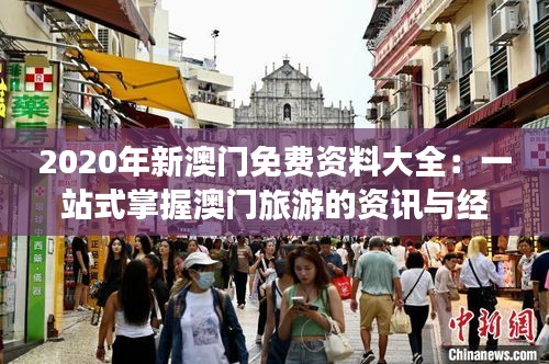 2020年新澳门免费资料大全：一站式掌握澳门旅游的资讯与经济动态
