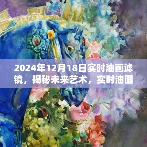 揭秘未来艺术，实时油画滤镜与数字艺术的融合之旅（以2024年12月18日为例）