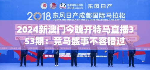 2024新澳门今晚开特马直播353期：竞马盛事不容错过