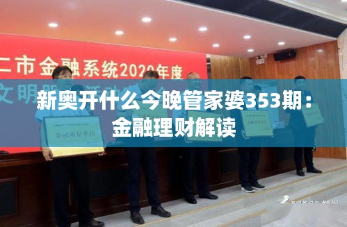 新奥开什么今晚管家婆353期：金融理财解读