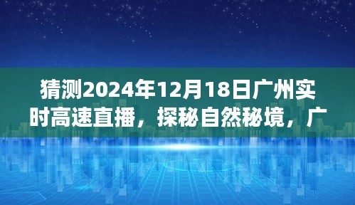 广州高速直播之旅，探秘自然秘境，启程寻找桃花源（预计2024年12月18日广州实时直播）