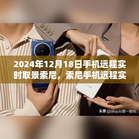 索尼手机远程实时取景，千里共享美好时光，2024年12月18日新功能揭秘