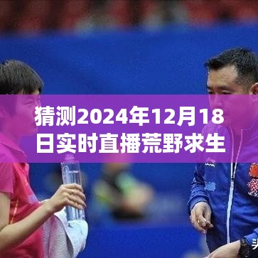 揭秘未来生存利器，荒野求生直播先锋——科技之巅的探索之旅（2024年12月18日实时直播）
